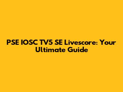 PSE IOSC TV5 SE Livescore: Your Ultimate Guide