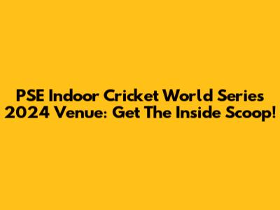 PSE Indoor Cricket World Series 2024 Venue: Get The Inside Scoop!