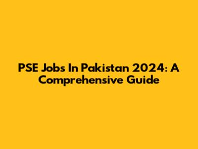 PSE Jobs In Pakistan 2024: A Comprehensive Guide