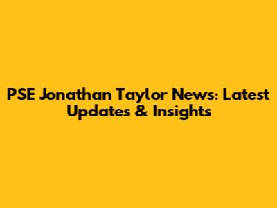 PSE Jonathan Taylor News: Latest Updates & Insights