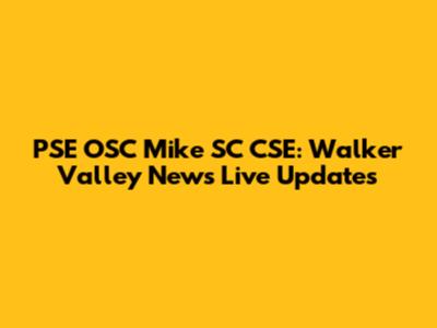 PSE OSC Mike SC CSE: Walker Valley News Live Updates