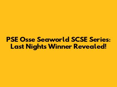 PSE Osse Seaworld SCSE Series: Last Night's Winner Revealed!
