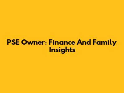 PSE Owner: Finance And Family Insights