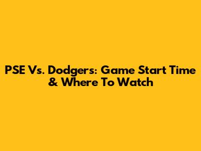 PSE Vs. Dodgers: Game Start Time & Where To Watch