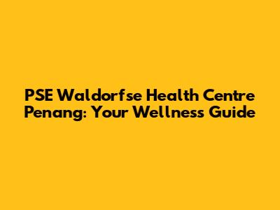 PSE Waldorfse Health Centre Penang: Your Wellness Guide