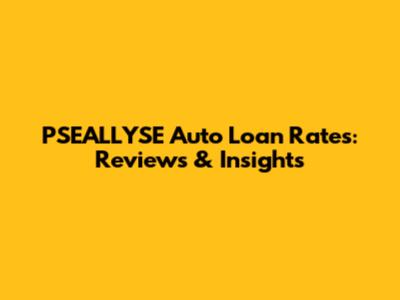 PSEALLYSE Auto Loan Rates: Reviews & Insights