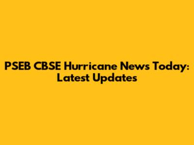 PSEB CBSE Hurricane News Today: Latest Updates