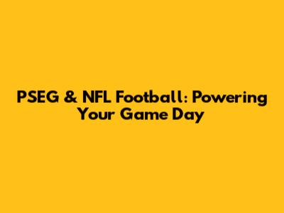 PSEG & NFL Football: Powering Your Game Day