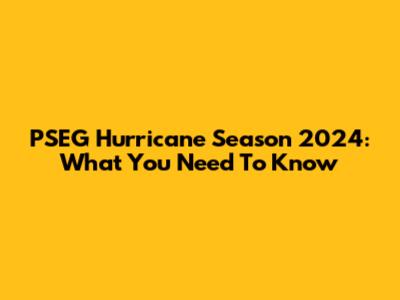 PSEG Hurricane Season 2024: What You Need To Know