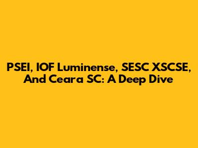 PSEI, IOF Luminense, SESC XSCSE, And Ceara SC: A Deep Dive