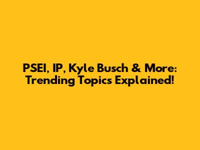 PSEI, IP, Kyle Busch & More: Trending Topics Explained!