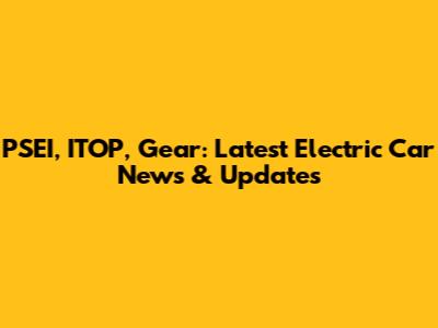 PSEI, ITOP, Gear: Latest Electric Car News & Updates
