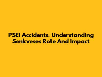 PSEI Accidents: Understanding Senkvese's Role And Impact