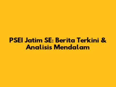 PSEI Jatim SE: Berita Terkini & Analisis Mendalam
