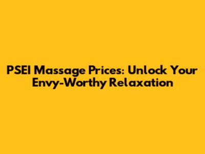 PSEI Massage Prices: Unlock Your Envy-Worthy Relaxation