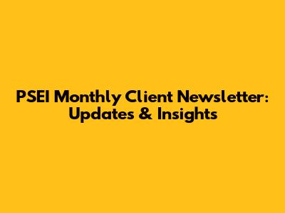 PSEI Monthly Client Newsletter: Updates & Insights