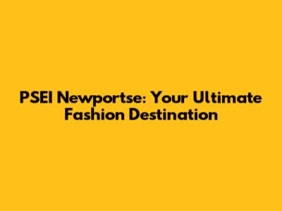 PSEI Newportse: Your Ultimate Fashion Destination
