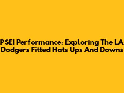 PSEI Performance: Exploring The LA Dodgers Fitted Hat's Ups And Downs