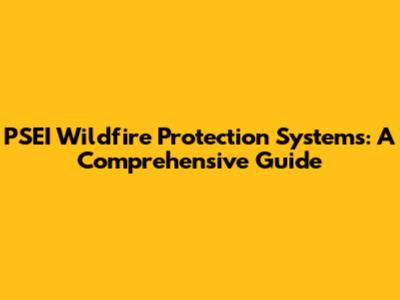 PSEI Wildfire Protection Systems: A Comprehensive Guide