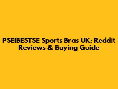 PSEIBESTSE Sports Bras UK: Reddit Reviews & Buying Guide