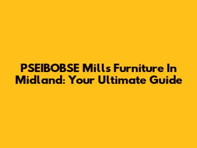 PSEIBOBSE Mills Furniture In Midland: Your Ultimate Guide