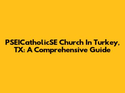 PSEICatholicSE Church In Turkey, TX: A Comprehensive Guide