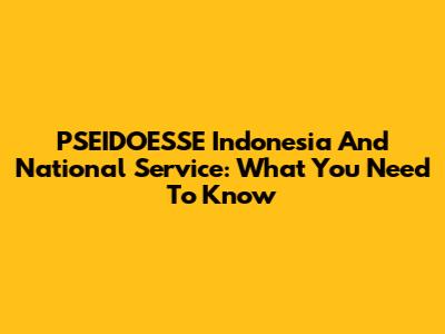 PSEIDOESSE Indonesia And National Service: What You Need To Know