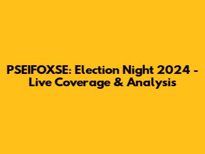PSEIFOXSE: Election Night 2024 - Live Coverage & Analysis