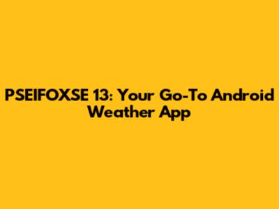 PSEIFOXSE 13: Your Go-To Android Weather App