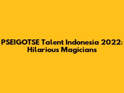 PSEIGOTSE Talent Indonesia 2022: Hilarious Magicians