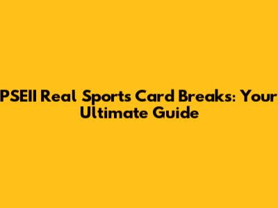 PSEII Real Sports Card Breaks: Your Ultimate Guide