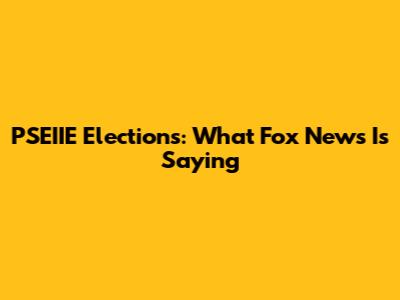 PSEIIE Elections: What Fox News Is Saying