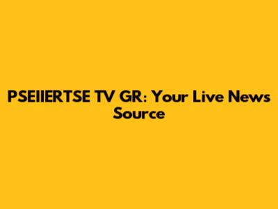 PSEIIERTSE TV GR: Your Live News Source