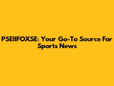 PSEIIFOXSE: Your Go-To Source For Sports News