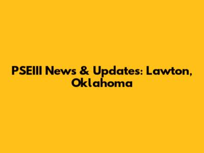 PSEIII News & Updates: Lawton, Oklahoma