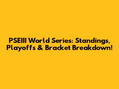 PSEIII World Series: Standings, Playoffs & Bracket Breakdown!