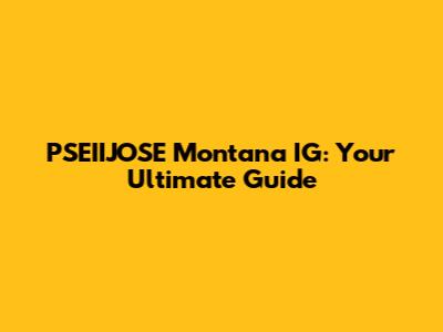 PSEIIJOSE Montana IG: Your Ultimate Guide