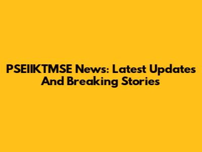 PSEIIKTMSE News: Latest Updates And Breaking Stories
