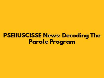 PSEIIUSCISSE News: Decoding The Parole Program