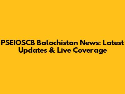 PSEIOSCB Balochistan News: Latest Updates & Live Coverage
