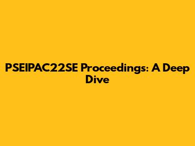 PSEIPAC22SE Proceedings: A Deep Dive