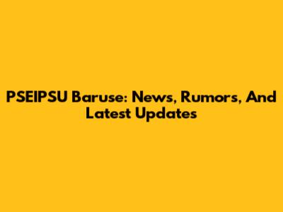 PSEIPSU Baruse: News, Rumors, And Latest Updates