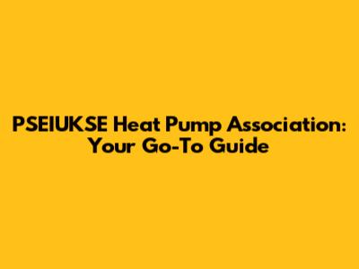 PSEIUKSE Heat Pump Association: Your Go-To Guide