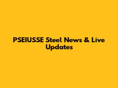 PSEIUSSE Steel News & Live Updates