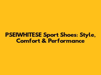 PSEIWHITESE Sport Shoes: Style, Comfort & Performance