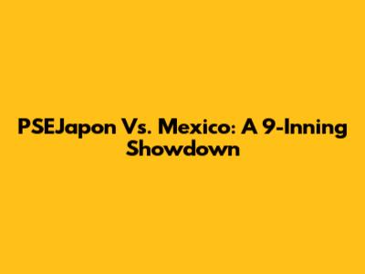 PSEJapon Vs. Mexico: A 9-Inning Showdown