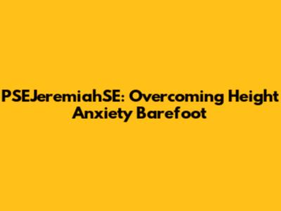 PSEJeremiahSE: Overcoming Height Anxiety Barefoot