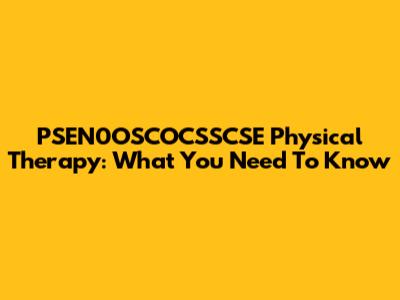 PSEN0OSCOCSSCSE Physical Therapy: What You Need To Know