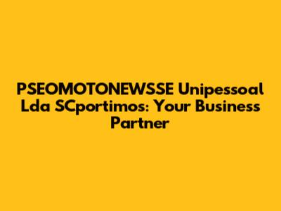 PSEOMOTONEWSSE Unipessoal Lda SCportimos: Your Business Partner