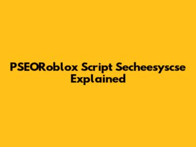 PSEORoblox Script Secheesyscse Explained